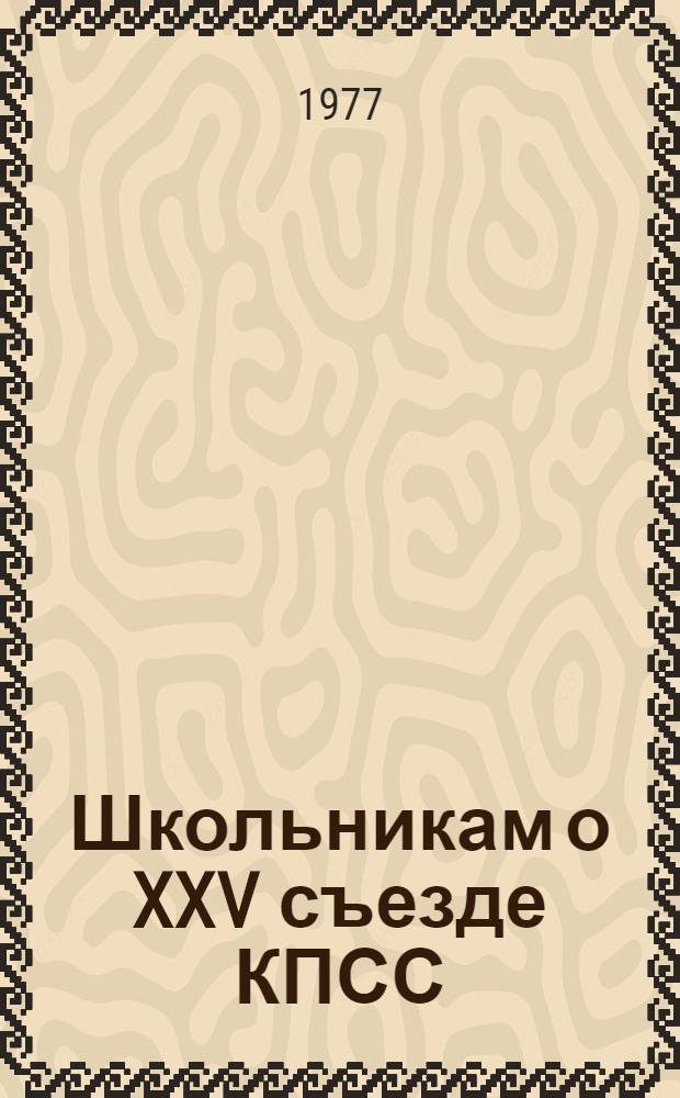 Школьникам о XXV съезде КПСС : Метод.-библиогр. рекомендации
