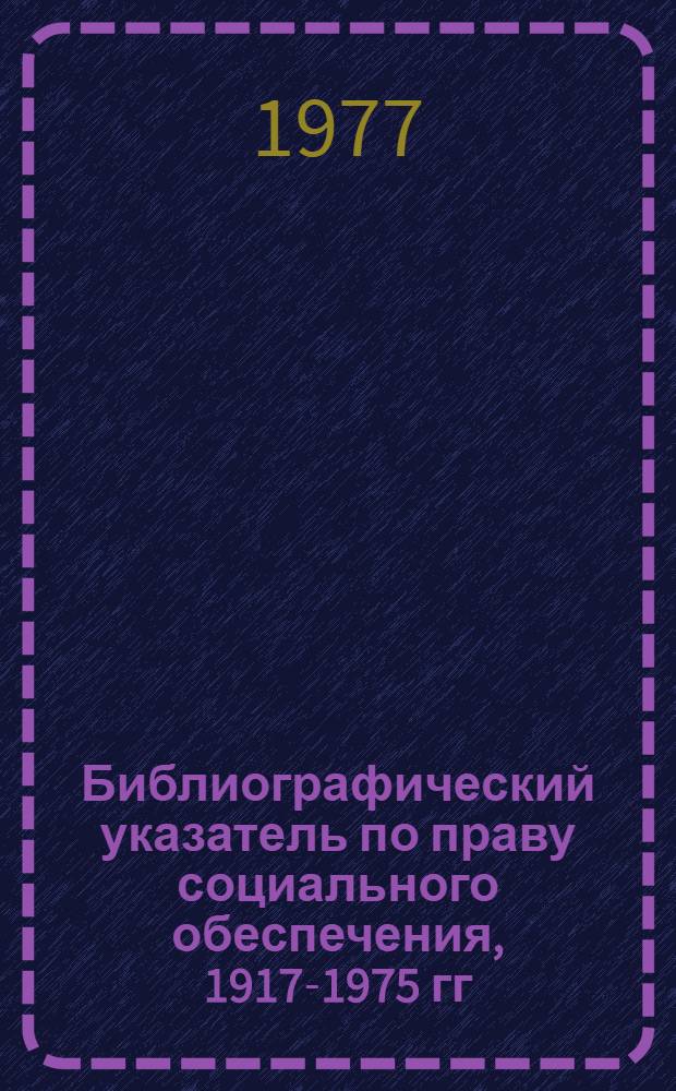 Библиографический указатель по праву социального обеспечения, 1917-1975 гг : [в 2 вып. Вып. 1