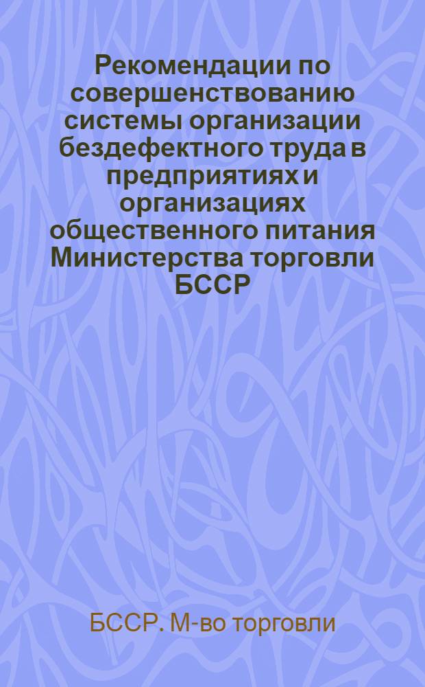 Рекомендации по совершенствованию системы организации бездефектного труда в предприятиях и организациях общественного питания Министерства торговли БССР