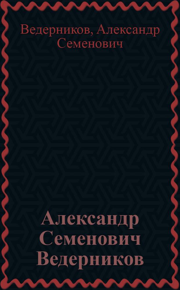 Александр Семенович Ведерников (1898-1975) : Выставка произведений : Каталог