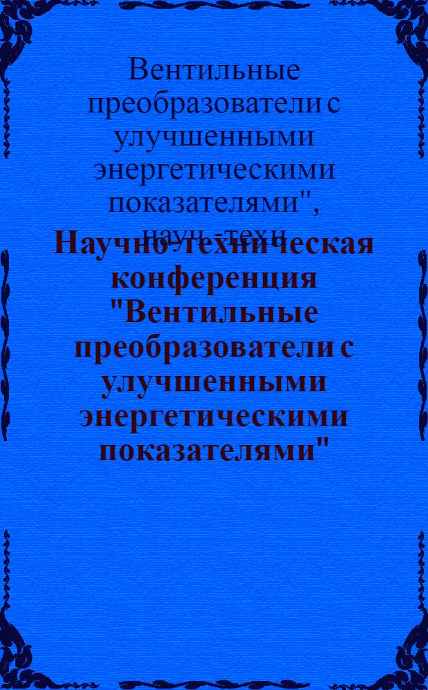 Научно-техническая конференция "Вентильные преобразователи с улучшенными энергетическими показателями", 26 мая 1977 г. : Тезисы докл