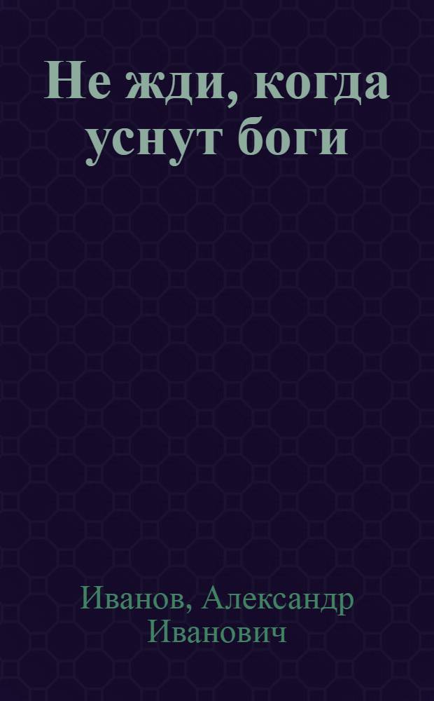 Не жди, когда уснут боги : Рассказы и повесть