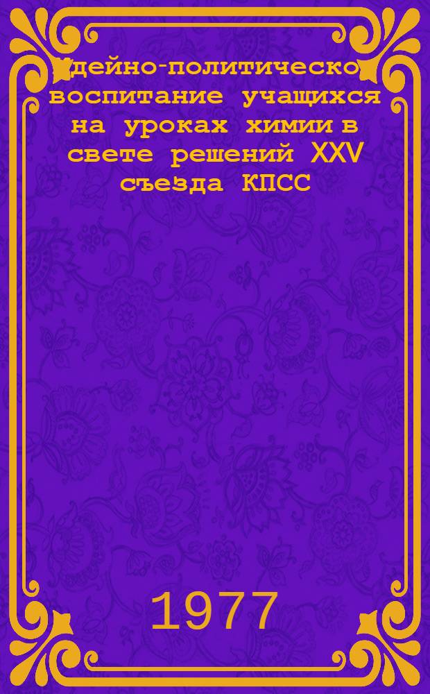 Идейно-политическое воспитание учащихся на уроках химии в свете решений XXV съезда КПСС : Метод. рекомендации