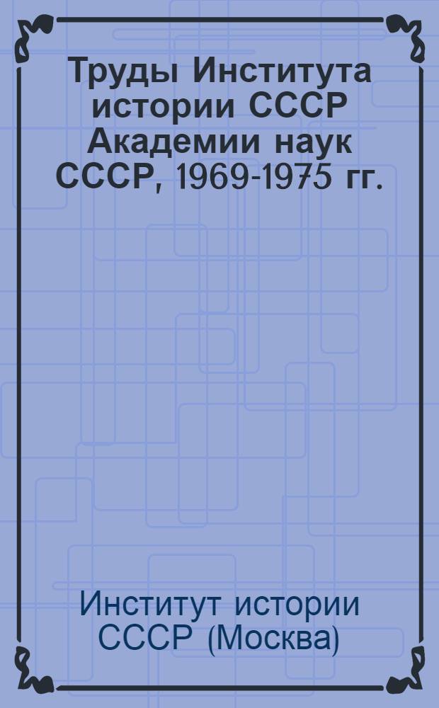 Труды Института истории СССР Академии наук СССР, 1969-1975 гг. : Указ. литературы : В 3 вып.