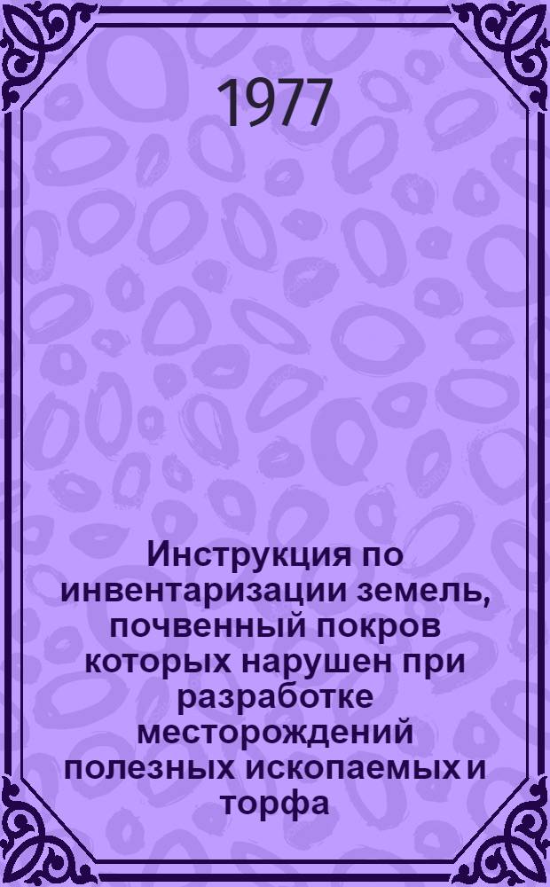 Инструкция по инвентаризации земель, почвенный покров которых нарушен при разработке месторождений полезных ископаемых и торфа, выполнении геологоразведочных, изыскательских, строительных и других работ : Утв. М-вом сел. хоз-ва СССР 20.12.76
