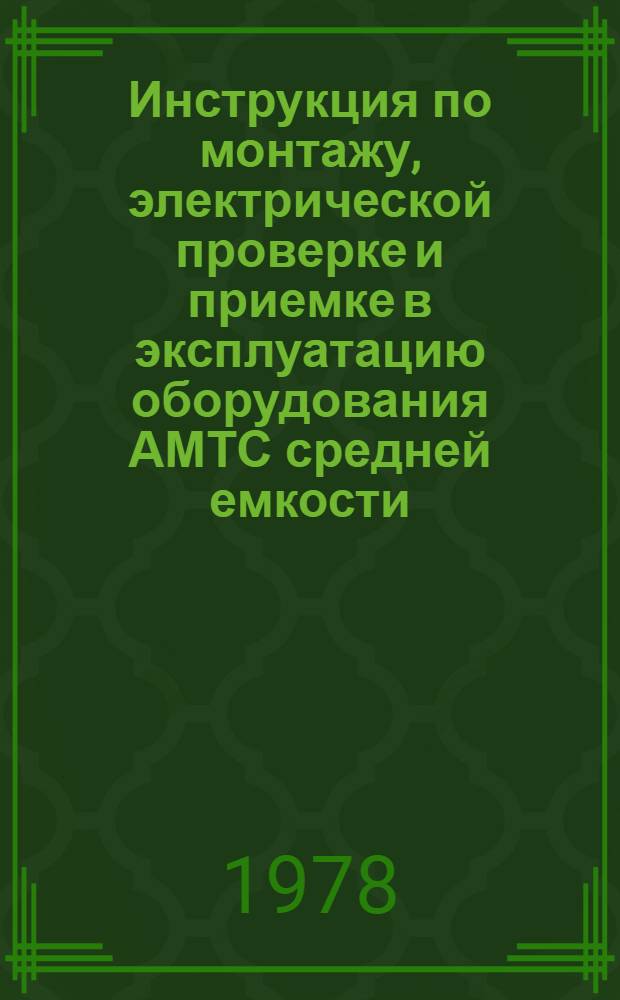 Инструкция по монтажу, электрической проверке и приемке в эксплуатацию оборудования АМТС средней емкости (АМТС-3) : Утв. ... 15/VI 1977 г. Ч. 2. Вып. 8 : Контрольная проверка работы станции. АМТС-3. Ч.3. Приемка станции АМТС-3 в эксплуатацию