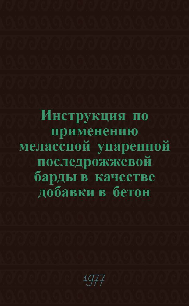 Инструкция по применению мелассной упаренной последрожжевой барды в качестве добавки в бетон : (РСН 279-77) : Взамен РСН 279-75 : Срок введ. в действие 01.01.78