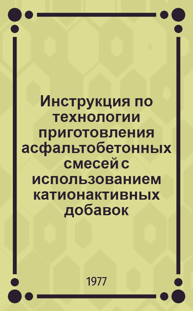 Инструкция по технологии приготовления асфальтобетонных смесей с использованием катионактивных добавок : ВСН 15-77/Миндорстрой БССР : Срок введ. в действие 01.05.77