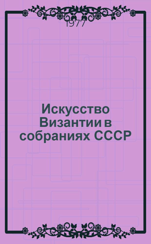 Искусство Византии в собраниях СССР : Каталог выставки. [Ч.] 1 : Раннехристианское искусство II-IV веков ; Искусство V-VIII веков ; Искусство Христианского Египта IV-VII веков