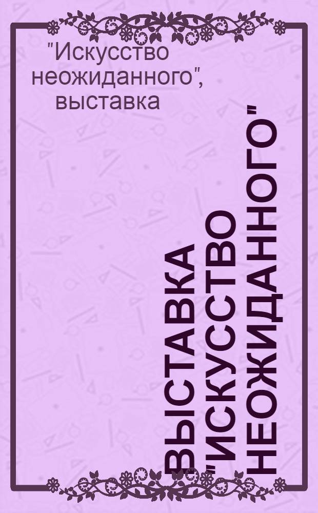 Выставка "Искусство неожиданного" : Каталог