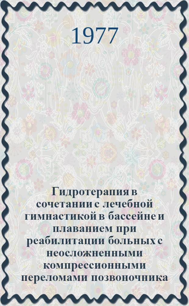 Гидротерапия в сочетании с лечебной гимнастикой в бассейне и плаванием при реабилитации больных с неосложненными компрессионными переломами позвоночника : Автореф. дис. на соиск. учен. степени канд. мед. наук : (14.00.34)
