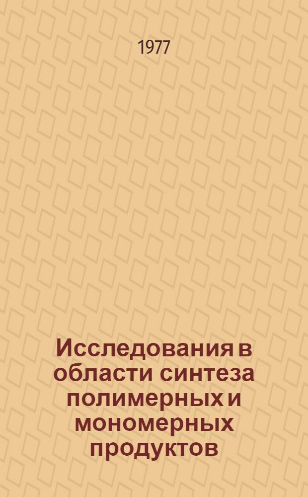 Исследования в области синтеза полимерных и мономерных продуктов : (Сб. тр.)