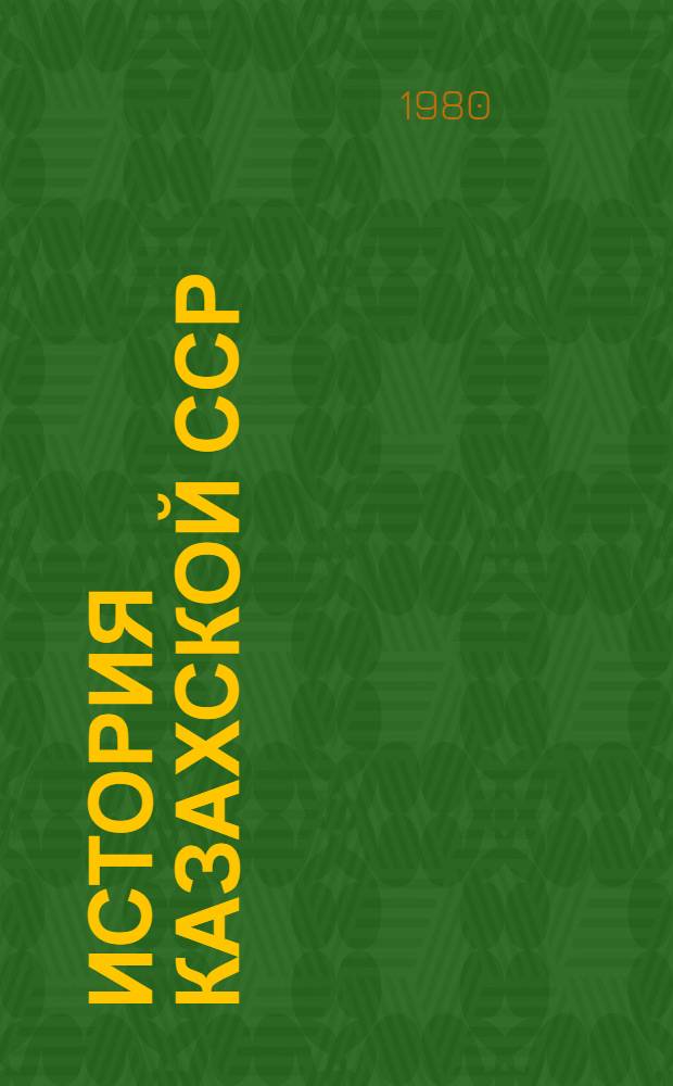 История Казахской ССР : С древнейших времен до наших дней В 5 т. [Т. 5 : Завершение построения социалистического общества. Развитой социализм