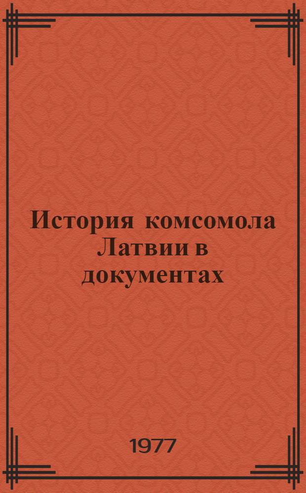 История комсомола Латвии в документах (1917-1975) : Сборник