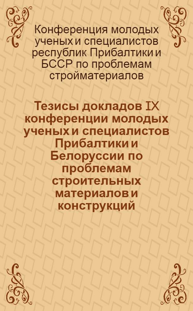 Тезисы докладов IX конференции молодых ученых и специалистов Прибалтики и Белоруссии по проблемам строительных материалов и конструкций (г. Брест, 21-25 ноября 1977 г.)