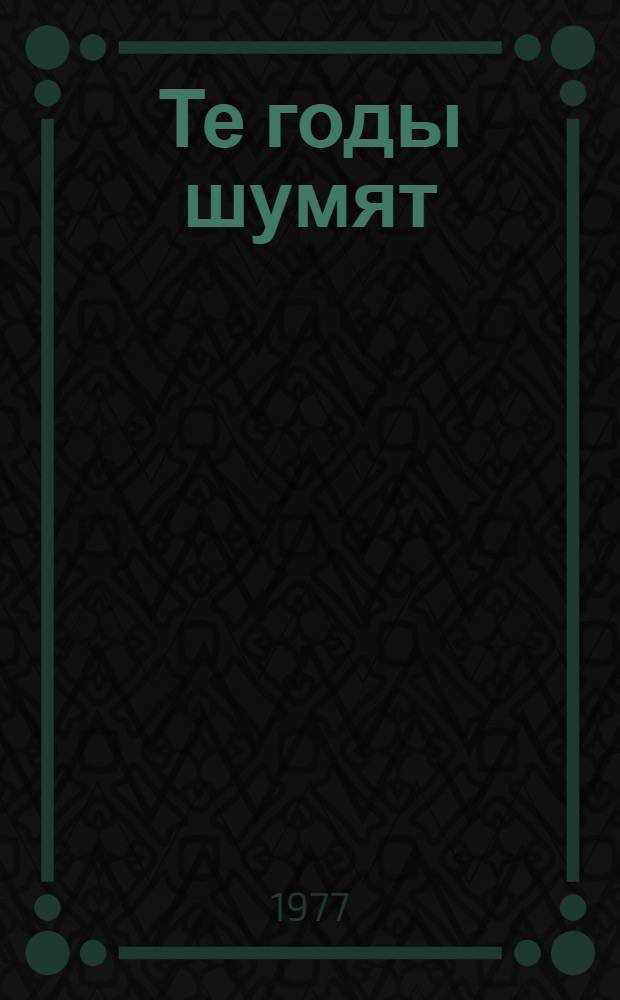 Те годы шумят : Автобиогр. повесть