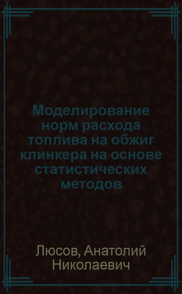 Моделирование норм расхода топлива на обжиг клинкера на основе статистических методов : Обзор