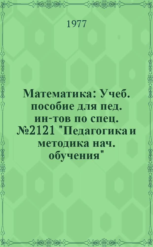 Математика : Учеб. пособие для пед. ин-тов по спец. № 2121 "Педагогика и методика нач. обучения"