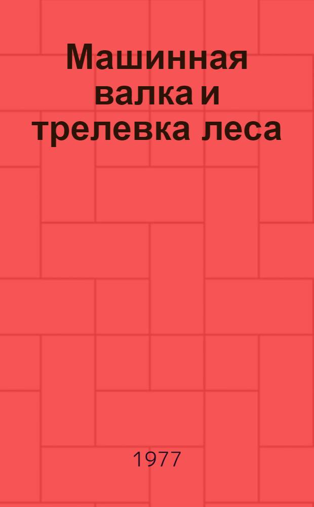 Машинная валка и трелевка леса : Труды