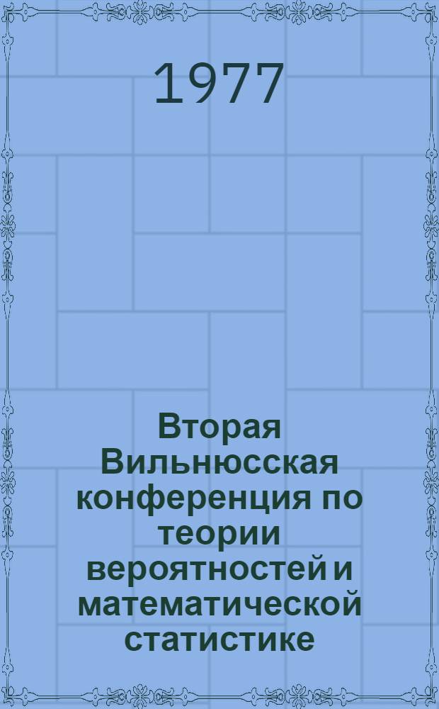 Вторая Вильнюсская конференция по теории вероятностей и математической статистике, Вильнюс, 28 июня - 3 июля, 1977 : Тез. докл. [В 3 т.]. Т. 1 : А - Л