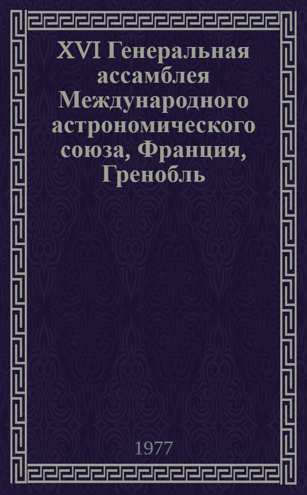 XVI Генеральная ассамблея Международного астрономического союза, Франция, Гренобль, 23 авг. - 2 сент. 1976 г. : Отчет советской делегации