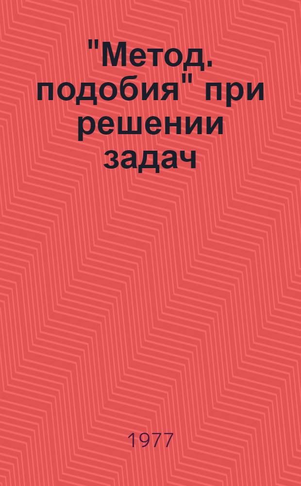"Метод. подобия" при решении задач : (Метод. рекомендации для учителей математики сред. школы)