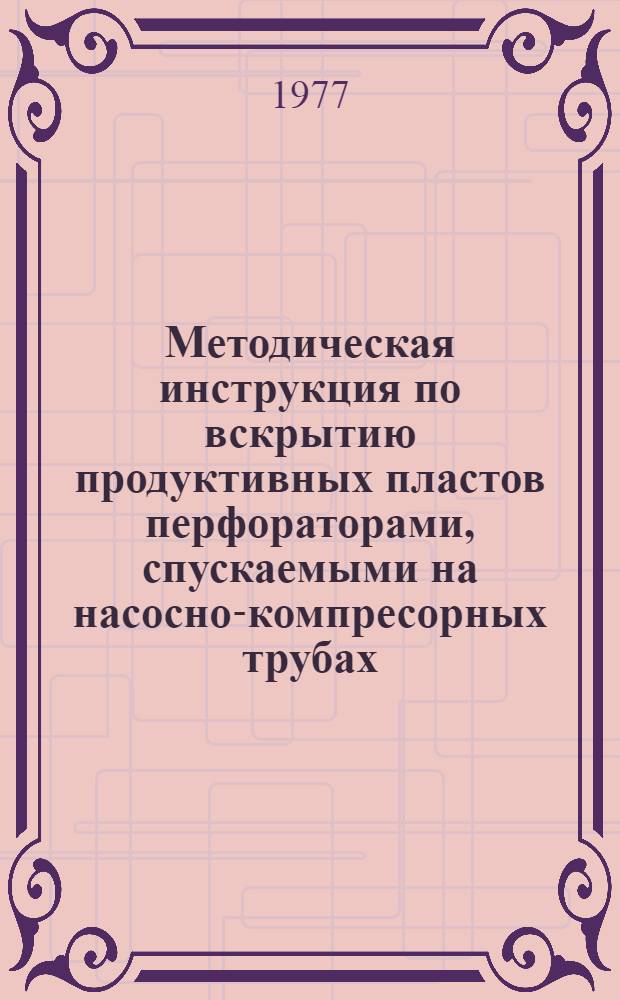 Методическая инструкция по вскрытию продуктивных пластов перфораторами, спускаемыми на насосно-компресорных трубах