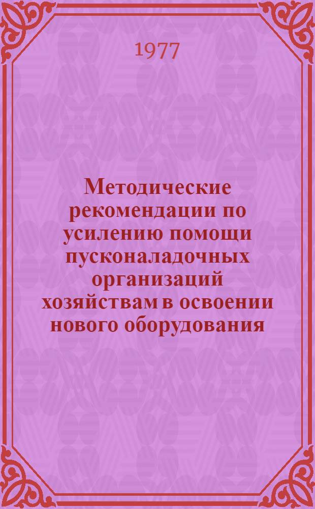 Методические рекомендации по усилению помощи пусконаладочных организаций хозяйствам в освоении нового оборудования, прогрессивных технологий и введенных в эксплуатацию мощностей сельскохозяйственных объектов