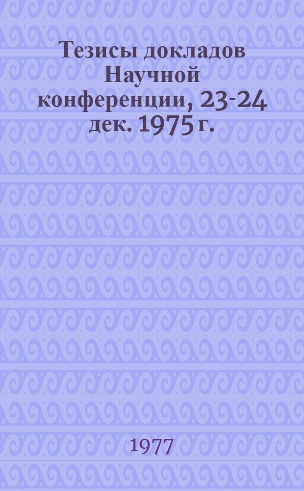 Тезисы докладов Научной конференции, 23-24 дек. 1975 г.