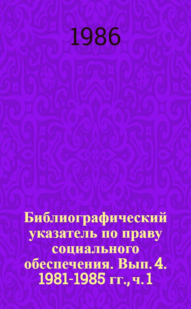 Библиографический указатель по праву социального обеспечения. Вып. 4. 1981-1985 гг., ч. 1
