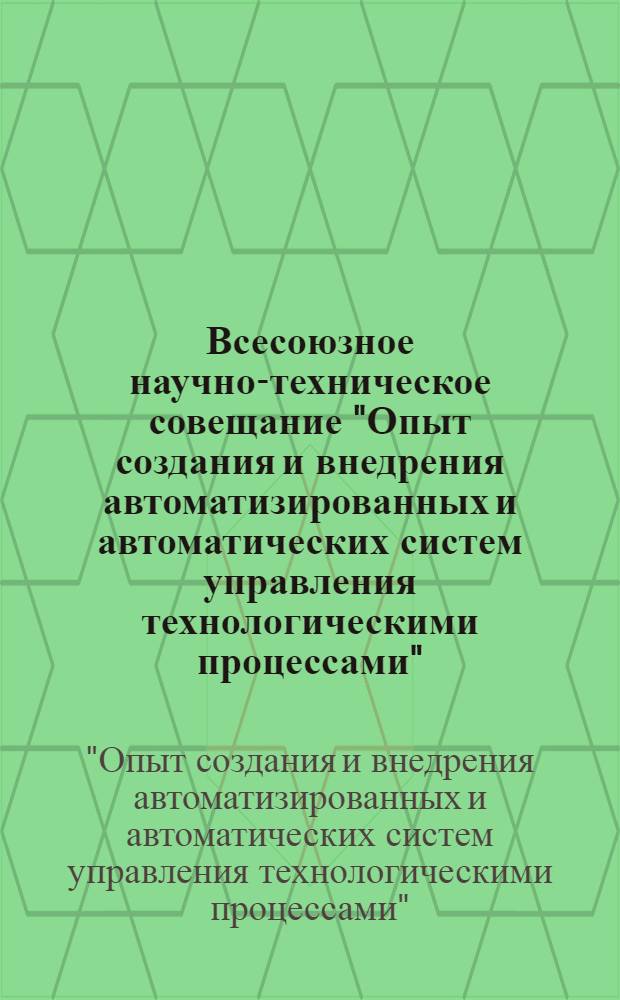 Всесоюзное научно-техническое совещание "Опыт создания и внедрения автоматизированных и автоматических систем управления технологическими процессами", 6-8 сент. 1977 г. : Тезисы докл