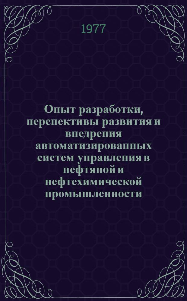 Опыт разработки, перспективы развития и внедрения автоматизированных систем управления в нефтяной и нефтехимической промышленности : Тезисы докл. конф., Сумгаит, 12-14 окт. 1977 г.