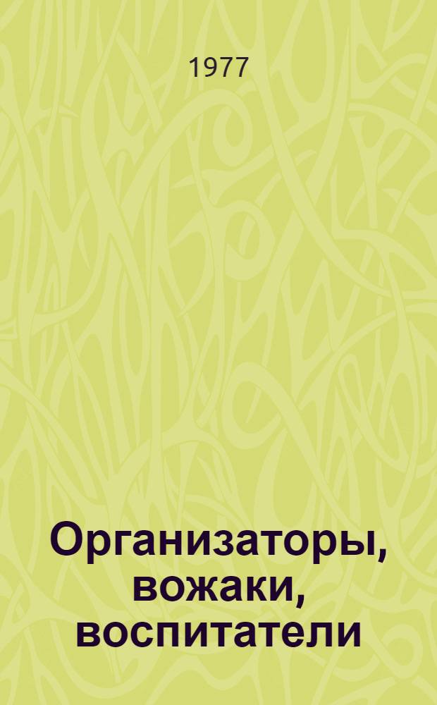 Организаторы, вожаки, воспитатели : Сборник