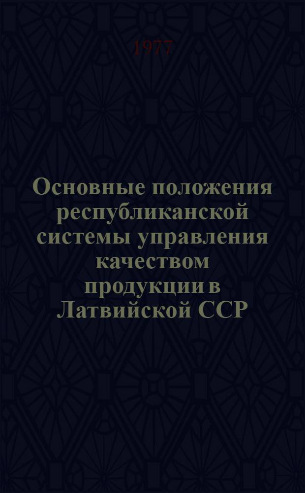 Основные положения республиканской системы управления качеством продукции в Латвийской ССР : Утв. Госпланом ЛатвССР 19.07.76
