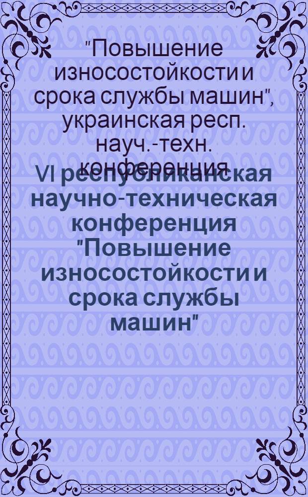 VI республиканская научно-техническая конференция "Повышение износостойкости и срока службы машин", 20-22 сентября 1977 г., Киев : (Тезисы докл.)
