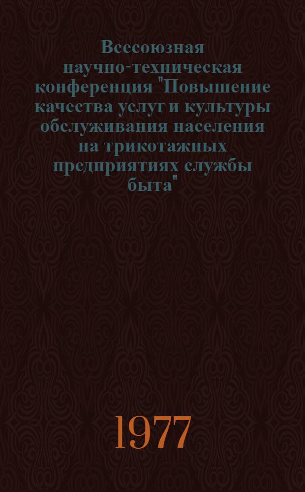 Всесоюзная научно-техническая конференция "Повышение качества услуг и культуры обслуживания населения на трикотажных предприятиях службы быта" (г. Вильнюс, 19-21 апреля 1977 г.) : Тезисы докл. и сообщ