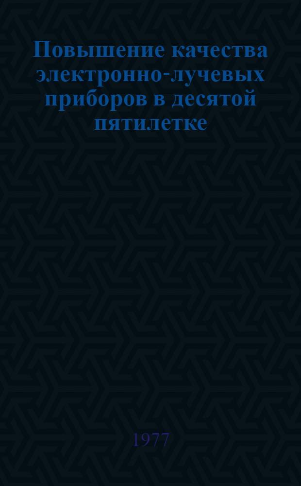 Повышение качества электронно-лучевых приборов в десятой пятилетке : Сборник