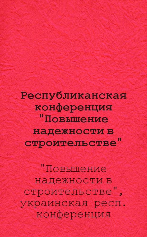 Республиканская конференция "Повышение надежности в строительстве" : (Тезисы докл.)