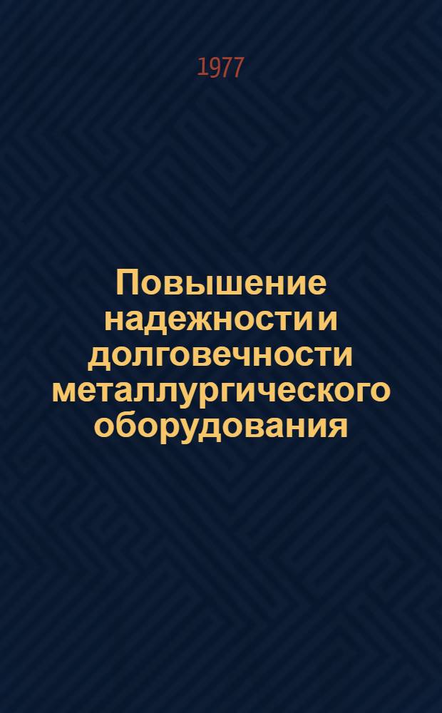 Повышение надежности и долговечности металлургического оборудования : Тезисы докл. на юбил. 5 респ. науч.-техн. конф. : (Надежность и долговечность агломерац., доменного, сталеплавильного, прокатного и трубного оборудования), окт. 1977 г