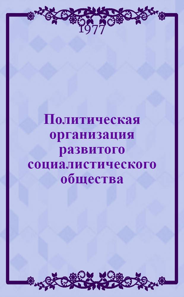 Политическая организация развитого социалистического общества : Библиогр. список. [1973-1976 гг.