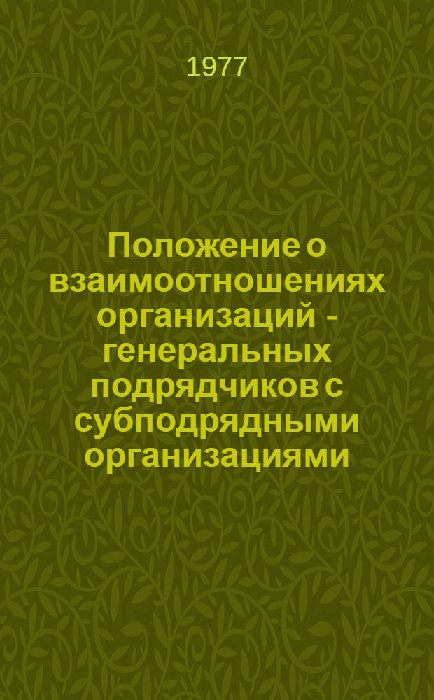 Положение о взаимоотношениях организаций - генеральных подрядчиков с субподрядными организациями : Изд. офиц. : Утв. Гос. ком. Совета Министров СССР по делам стр-ва и Гос. план. ком. Совета Министров СССР 31.07.70