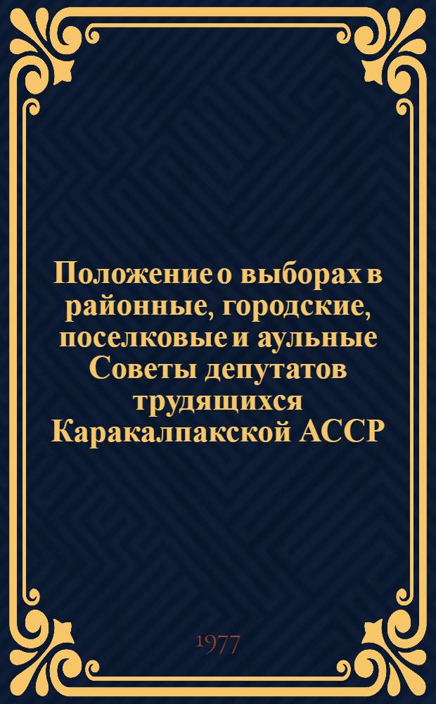 Положение о выборах в районные, городские, поселковые и аульные Советы депутатов трудящихся Каракалпакской АССР : Утв. Указом Президиума Верховного Совета Каракалп. АССР от 23 дек. 1952 г. : С изм. от 31 дек. 1958 г., 23 дек. 1960 г., 24 янв. 1963 г., 28 ноября 1966 гг. и 25 янв. 1977 г