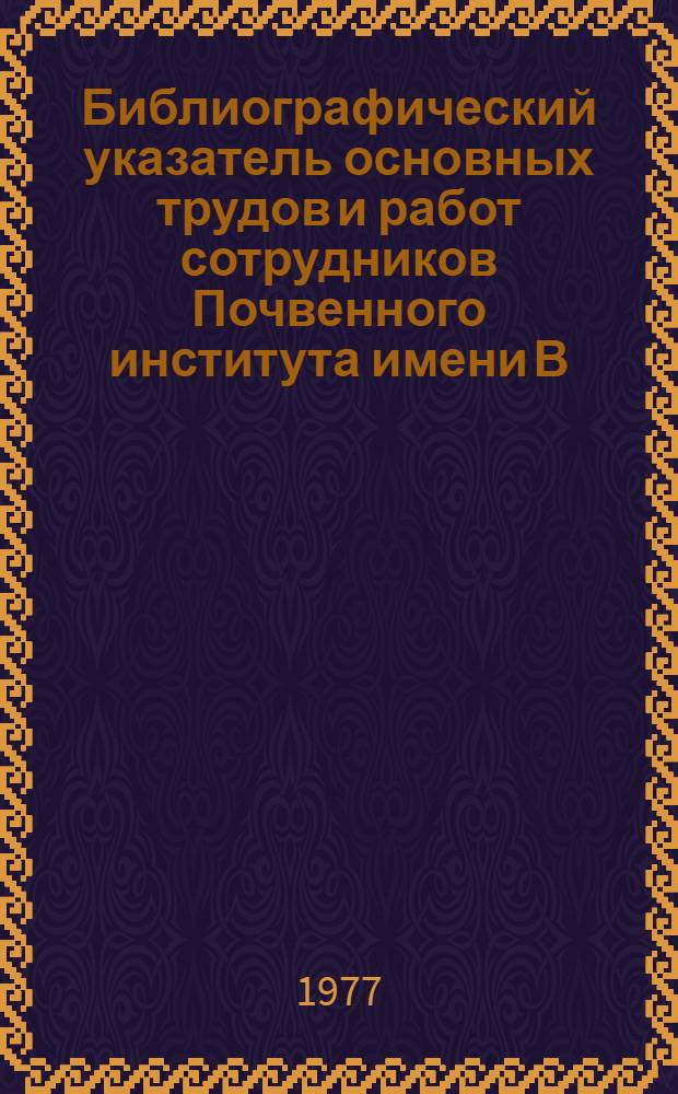 Библиографический указатель основных трудов и работ сотрудников Почвенного института имени В.В. Докучаева (1927-1976). Ч. 2