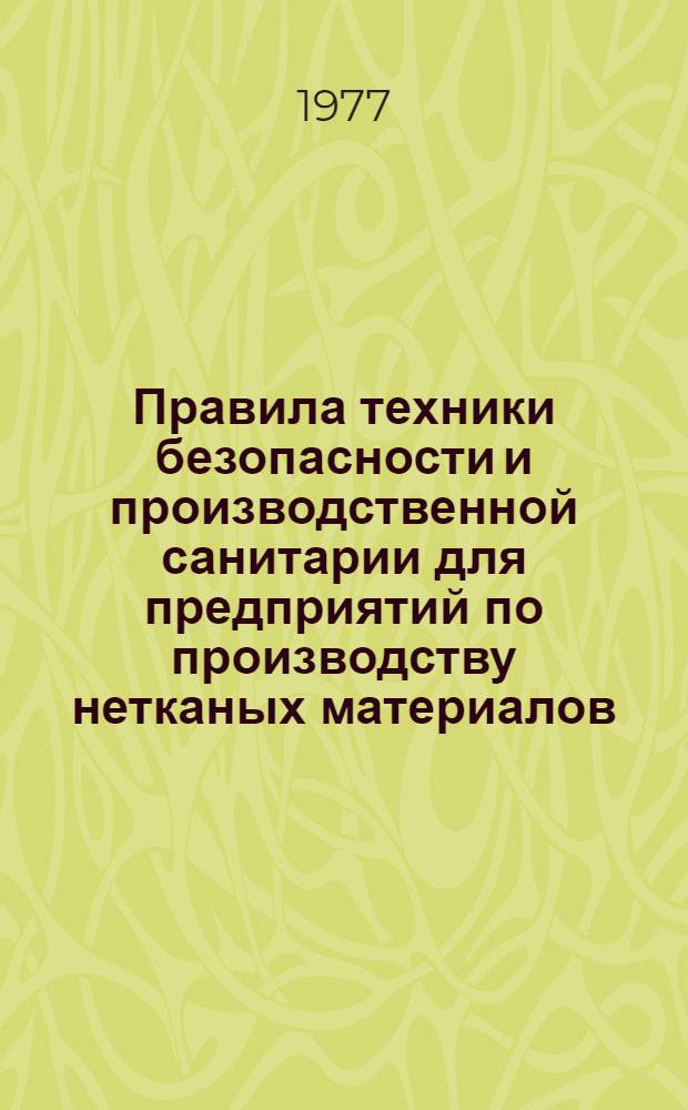 Правила техники безопасности и производственной санитарии для предприятий по производству нетканых материалов : Утв. М-вом лег. пром-сти СССР 10.11.76