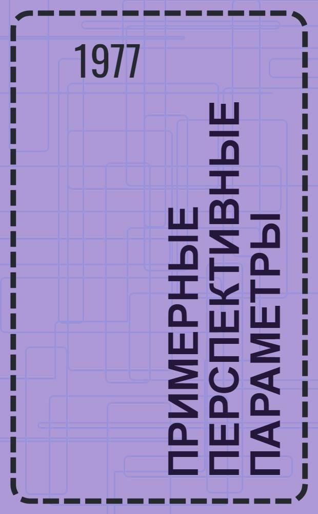 Примерные перспективные параметры (нормативы) рациональной организации производственных типов сельскохозяйственных предприятий : Рекомендации