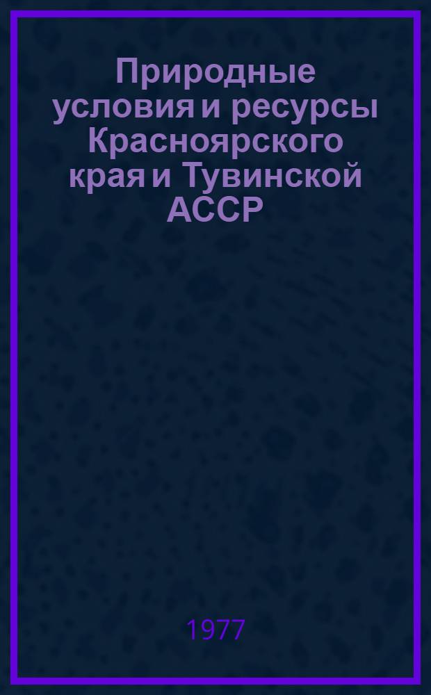 Природные условия и ресурсы Красноярского края и Тувинской АССР : Сб. статей