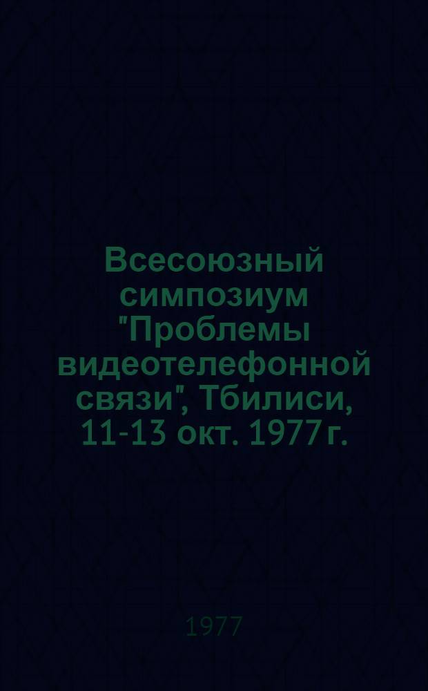 Всесоюзный симпозиум "Проблемы видеотелефонной связи", Тбилиси, 11-13 окт. 1977 г. : Программа и тезисы докл
