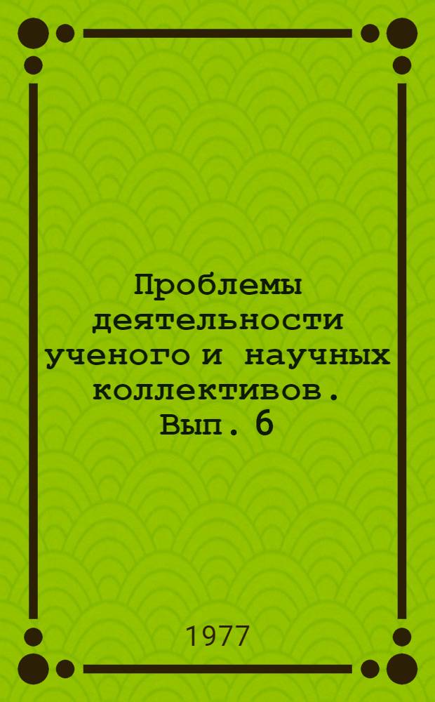 Проблемы деятельности ученого и научных коллективов. Вып. 6 : Материалы к III всесоюзной конференции