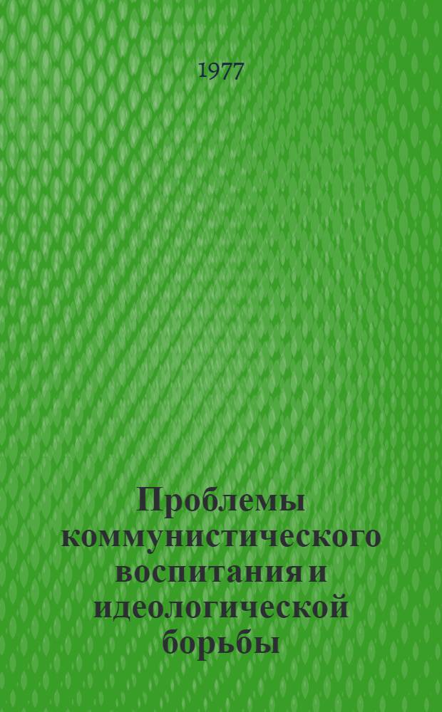 Проблемы коммунистического воспитания и идеологической борьбы : Сборник трудов