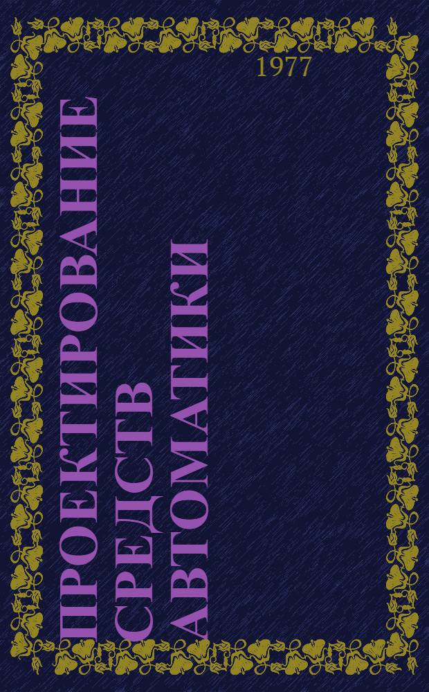 Проектирование средств автоматики : Учеб. пособие для студентов спец. 0606 IV-VI курсов фак. автоматики и вычисл. техники дневного, веч. и заоч. отд-ний